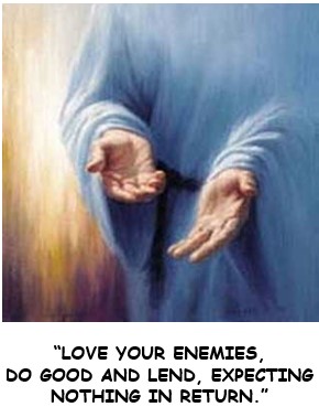 “LOVE YOUR ENEMIES, DO GOOD AND LEND, EXPECTING NOTHING IN RETURN.”